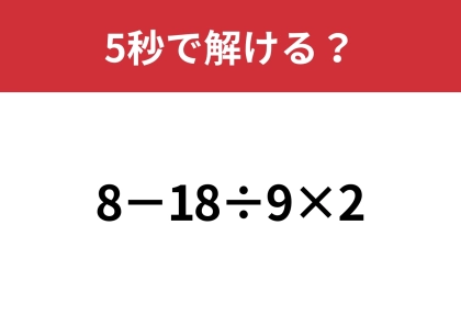 油断してると間違えるかも?「8−18÷9×2」5秒で解ける?