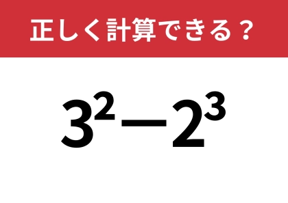 答えはプラス？それともマイナス？「3^2−2^3」正しく計算できる？