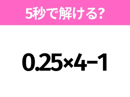 5秒でわかったら天才!?「0.25×4−1」すぐ解ける?