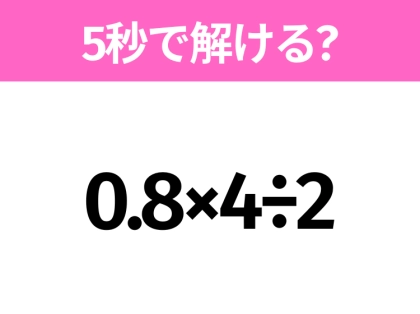 5秒でわかったら天才!?「0.8×4÷2」すぐ解ける?