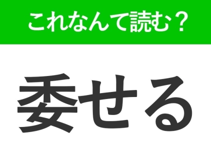 【委せる】はなんて読む?読めそうで読めない難読漢字