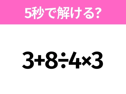 5秒でわかったら天才!?「3+8÷4×3」すぐ解ける?