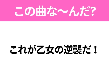 【ヒット曲クイズ】歌詞「これが乙女の逆襲だ！」で有名な曲は？TikTokでバズったあの曲！