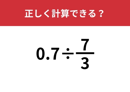 大人が意外と解けない問題！？「0.7÷(7/3)」正しく計算できる？