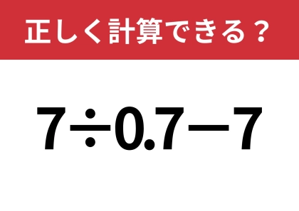 あなたの実力を試してみて！「7÷0.7−7」正しく計算できる？