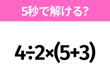 簡単そうだけど意外と難しい？「4÷2×(5+3)」5秒で解ける？