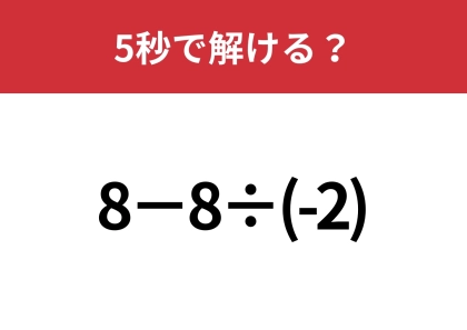 意外と引っかかる人が多いかも！？「8−8÷(-2)」5秒で解ける？