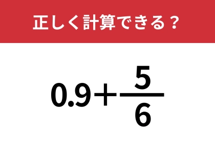 学校で習ったはずなのに覚えてない！？「0.9+5/6」正しく計算できる？