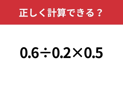 小数の計算は意外と難しいかも！？「0.6÷0.2×0.5」正しく計算できる？