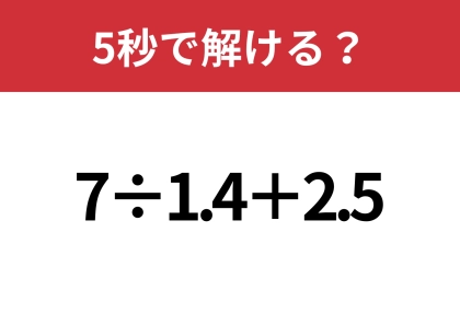 あなたの実力を試してみて!「7÷1.4+2.5」5秒で解ける?
