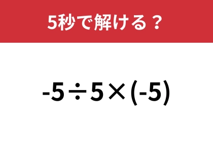 意外なミスでみんなが間違える問題！？「-5÷5×(-5)」5秒で解ける？