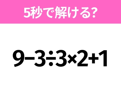 5秒でわかったら天才！？「9−3÷3×2+1」すぐ解ける？