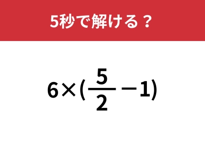 算数の基本が分かればすぐに解けますよ！「6×(5/2−1)」5秒で解ける？