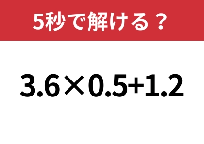 素早く計算できるテクニック知ってる？「3.6×0.5+1.2」5秒で解ける？
