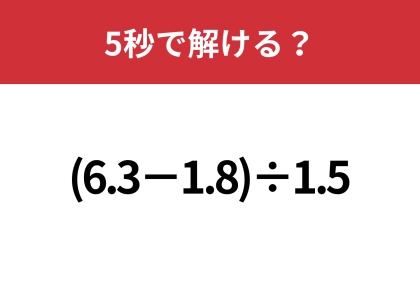 小数の計算って難しいかも？「(6.3−1.8)÷1.5」5秒で解ける？