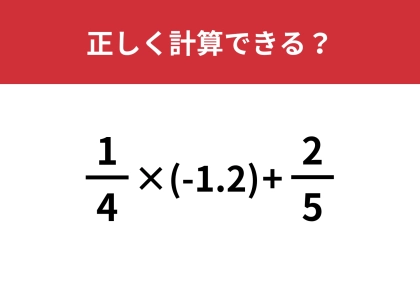 分数と小数が混ざった計算ってどうやるんだっけ・・・？「1/4×(-1.2)+2/5」正しく計算できる？