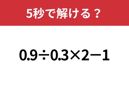 あなたの実力を試してみて！「0.9÷0.3×2−1」5秒で解ける？