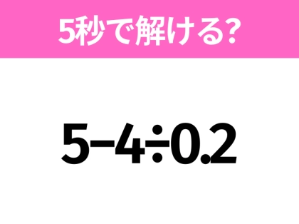 簡単そうだけど意外と難しい?「5−4÷0.2」5秒で解ける?