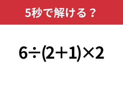 大人なら正解できないと恥ずかしい!?「6÷(2+1)×2」5秒で解ける?