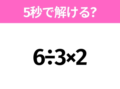 簡単そうだけど意外と難しい?「6÷3×2」5秒で解ける?