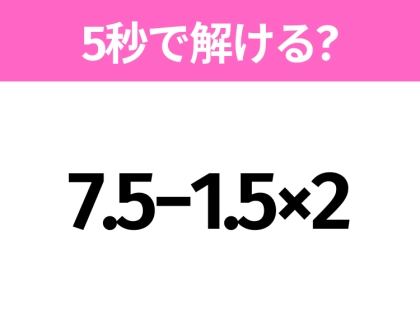 5秒でわかったら天才!?「7.5−1.5×2」すぐ解ける?