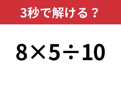 この問題はみんな正解できるはず!「8×5÷10」3秒で解ける?