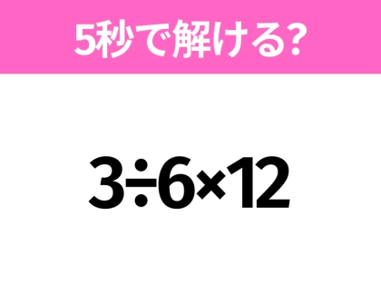 5秒でわかったら天才！？「3÷6×12」すぐ解ける？