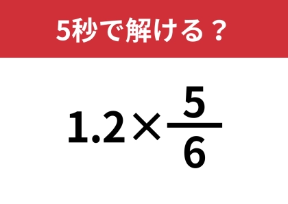 普段はやらない計算だから間違える人が多発！？「1.2×(5/6)」5秒で解ける？