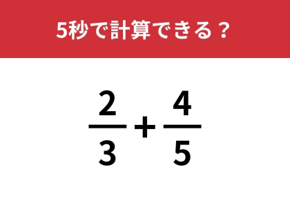 簡単そうに見えて意外と複雑な問題！？「2/3+4/5」5秒で計算できる？