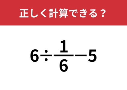 分数の計算は忘れてない？「6÷1/6−5」正しく計算できる？