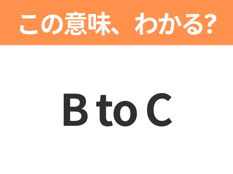 【ビジネス用語クイズ】「B to C」の意味は？社会人なら知っておきたい言葉！
