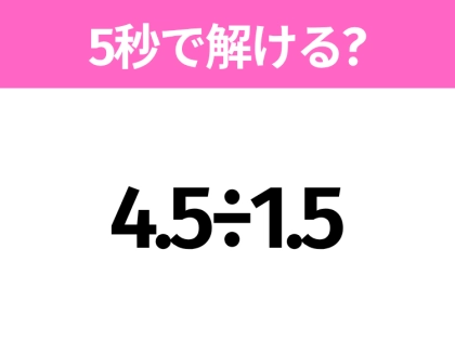 簡単そうだけど意外と難しい？「4.5÷1.5」5秒で解ける？