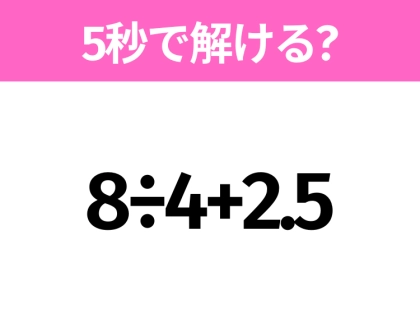 簡単そうだけど意外と難しい?「8÷4+2.5」5秒で解ける?