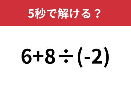 大人ならすぐに解けますよね？「6+8÷(-2)」5秒で解ける？