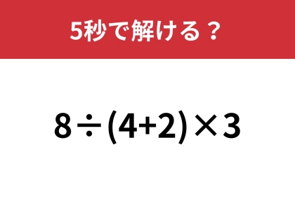 素直に計算したら解けない問題！？「8÷(4+2)×3」5秒で解ける？
