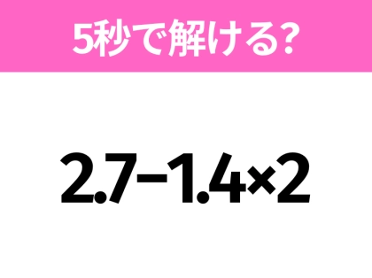 簡単そうだけど意外と難しい？「2.7−1.4×2」5秒で解ける？