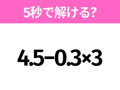 簡単そうだけど意外と難しい？「4.5−0.3×3」5秒で解ける？