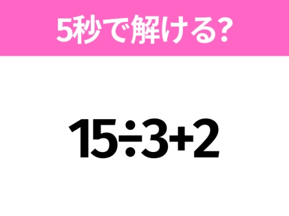 5秒でわかったら天才！？「15÷3+2」すぐ解ける？