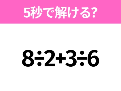 5秒でわかったら天才！？「8÷2+3÷6」すぐ解ける？