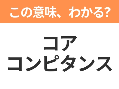 【ビジネス用語クイズ】「コアコンピタンス」の意味は?社会人なら知っておきたい言葉!
