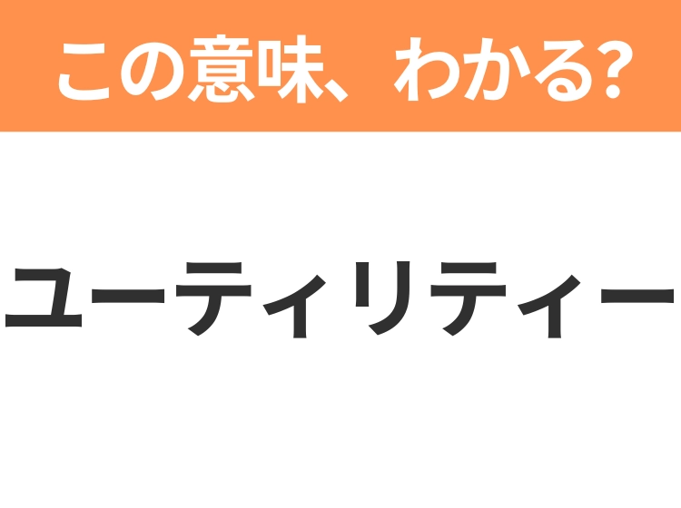 【ビジネス用語クイズ】「ユーティリティー」の意味は?社会人なら知っておきたい言葉!