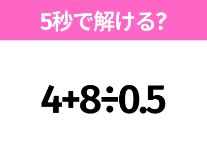 簡単そうだけど意外と難しい？「4+8÷0.5」5秒で解ける？