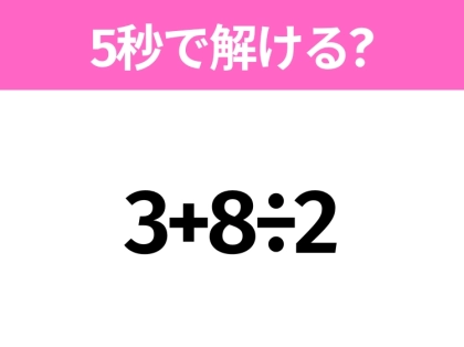 5秒でわかったら天才!?「3+8÷2」すぐ解ける?