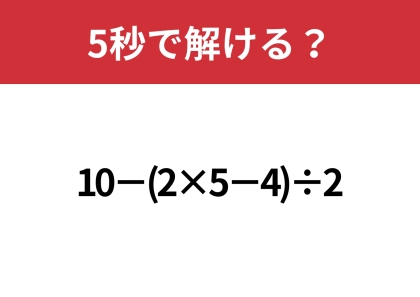 あなたの実力を試してみて！「10−(2×5−4)÷2」5秒で解ける？