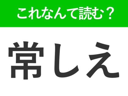 【常しえ】はなんて読む？「じょうしえ」ではありません！