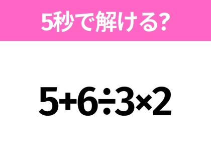 5秒でわかったら天才!?「5+6÷3×2」すぐ解ける?
