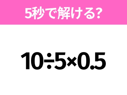 5秒でわかったら天才！？「10÷5×0.5」すぐ解ける？