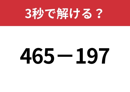 一瞬で解く方法って知ってる？「465−197」3秒で解ける？