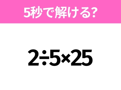 5秒でわかったら天才!?「2÷5×25」すぐ解ける?