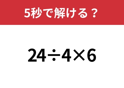 シンプルだけど答えが分かれる問題!?「24÷4×6」5秒で解ける?